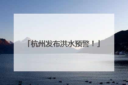 杭州发布洪水预警！