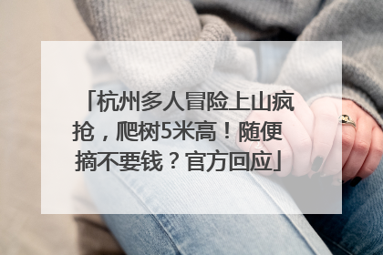 杭州多人冒险上山疯抢，爬树5米高！随便摘不要钱？官方回应