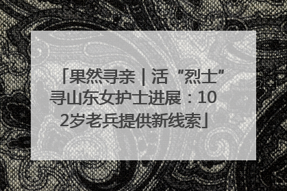 果然寻亲｜活“烈士”寻山东女护士进展：102岁老兵提供新线索