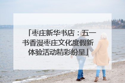 枣庄新华书店：五一书香漫枣庄文化度假新体验活动精彩纷呈