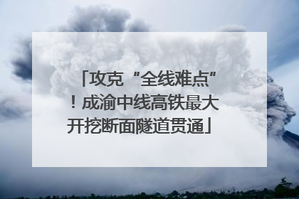 攻克“全线难点”！成渝中线高铁最大开挖断面隧道贯通