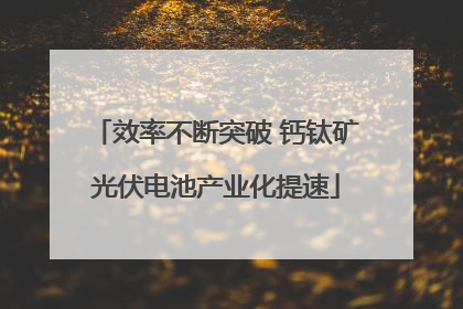 效率不断突破 钙钛矿光伏电池产业化提速
