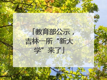 教育部公示，吉林一所“新大学”来了
