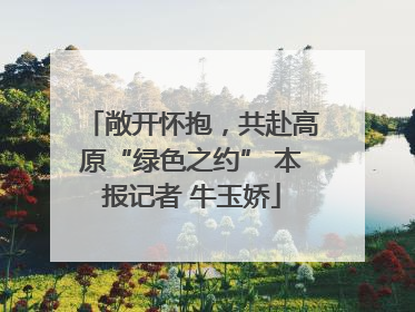 敞开怀抱，共赴高原“绿色之约” 本报记者 牛玉娇