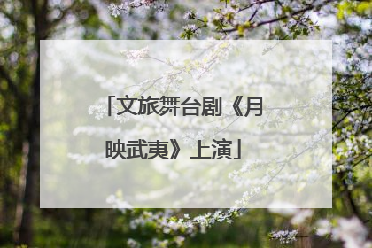 文旅舞台剧《月映武夷》上演