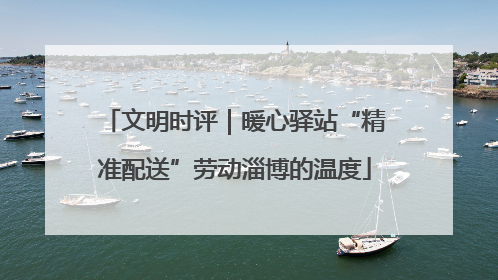 文明时评｜暖心驿站“精准配送”劳动淄博的温度