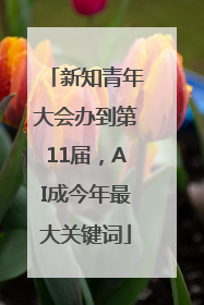新知青年大会办到第11届，AI成今年最大关键词