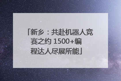 新乡：共赴机器人竞赛之约 1500+编程达人尽展所能