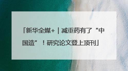 新华全媒+｜减重药有了“中国造”！研究论文登上顶刊