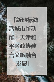 新地标激活城市新动能！天津和平区政协建言文旅融合发展