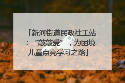 新河街道民政社工站：“敲敲爱”，为困境儿童点亮学习之路