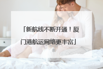 新航线不断开通！厦门港航运网络更丰富