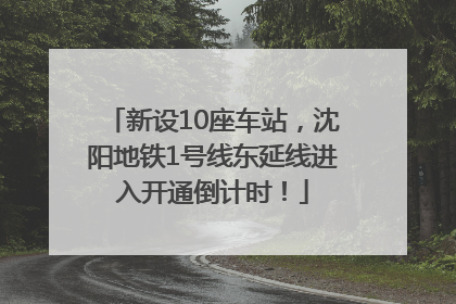 新设10座车站，沈阳地铁1号线东延线进入开通倒计时！