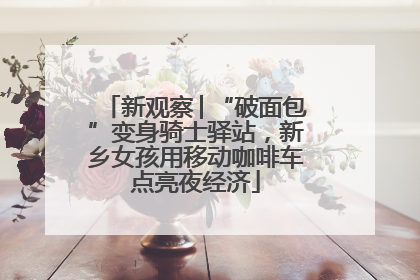新观察│“破面包”变身骑士驿站，新乡女孩用移动咖啡车点亮夜经济