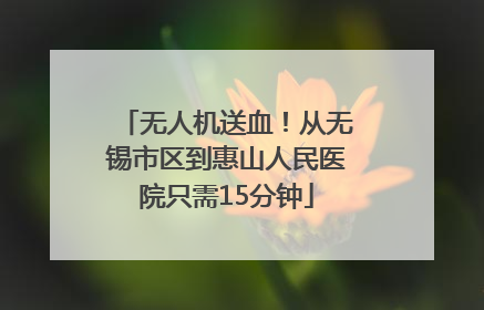 无人机送血！从无锡市区到惠山人民医院只需15分钟