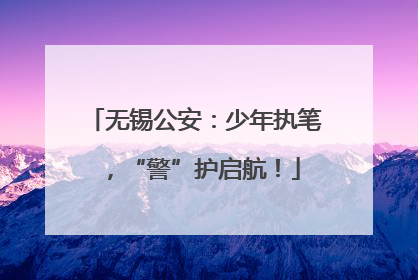 无锡公安：少年执笔，“警”护启航！