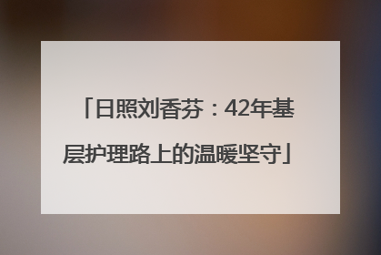 日照刘香芬：42年基层护理路上的温暖坚守