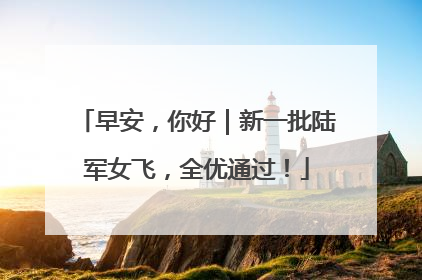 早安，你好｜新一批陆军女飞，全优通过！
