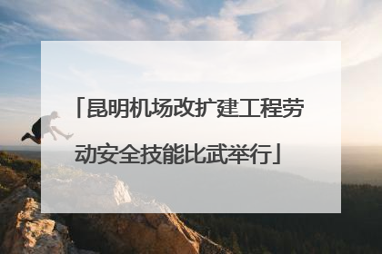 昆明机场改扩建工程劳动安全技能比武举行