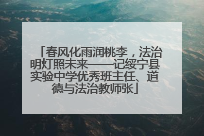 春风化雨润桃李，法治明灯照未来——记绥宁县实验中学优秀班主任、道德与法治教师张