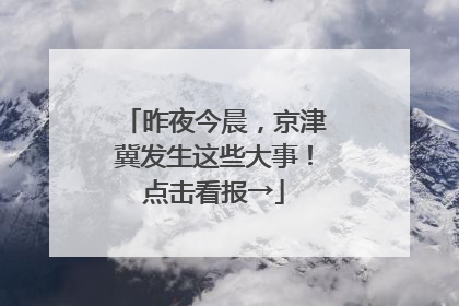 昨夜今晨，京津冀发生这些大事！点击看报→