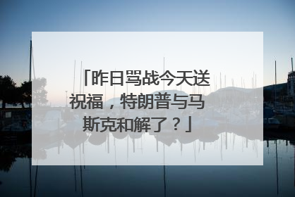 昨日骂战今天送祝福，特朗普与马斯克和解了？