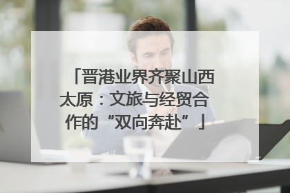 晋港业界齐聚山西太原：文旅与经贸合作的“双向奔赴”