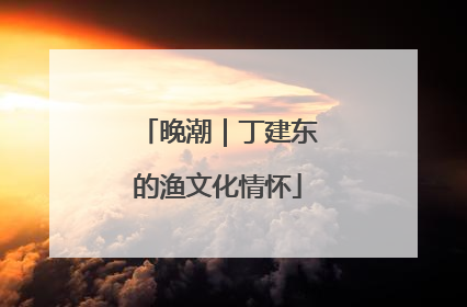 晚潮｜丁建东的渔文化情怀