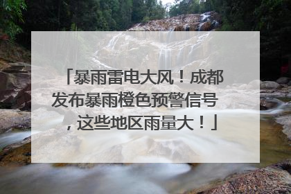 暴雨雷电大风！成都发布暴雨橙色预警信号，这些地区雨量大！