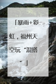 暴雨+彩虹，福州天空玩“混搭”