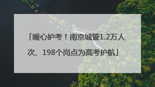 暖心护考！南京城管1.2万人次、198个岗点为高考护航