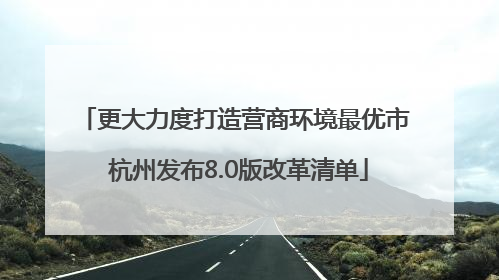 更大力度打造营商环境最优市 杭州发布8.0版改革清单