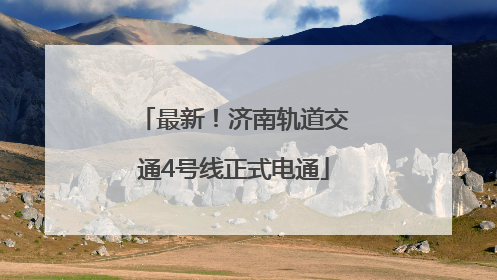 最新！济南轨道交通4号线正式电通