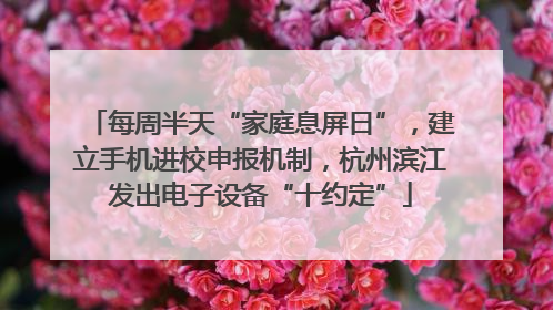 每周半天“家庭息屏日”，建立手机进校申报机制，杭州滨江发出电子设备“十约定”