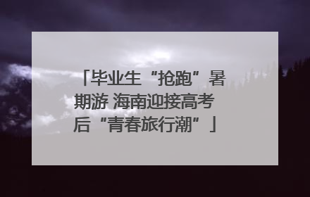 毕业生“抢跑”暑期游 海南迎接高考后“青春旅行潮”