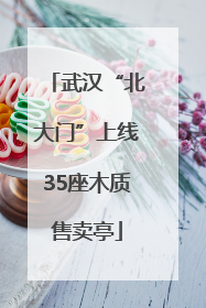 武汉“北大门”上线35座木质售卖亭