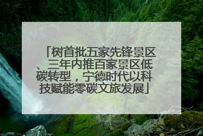 树首批五家先锋景区、三年内推百家景区低碳转型，宁德时代以科技赋能零碳文旅发展