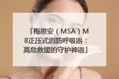 梅思安（MSA）M8正压式消防呼吸器：高危救援的守护神器