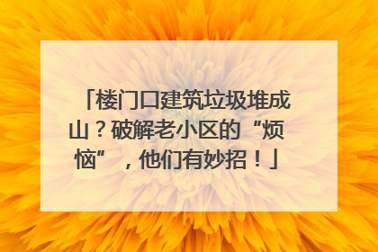 楼门口建筑垃圾堆成山？破解老小区的“烦恼”，他们有妙招！