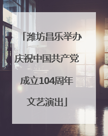 潍坊昌乐举办庆祝中国共产党成立104周年文艺演出