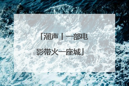 潮声丨一部电影带火一座城