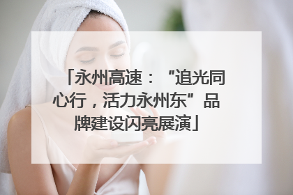永州高速：“追光同心行，活力永州东”品牌建设闪亮展演