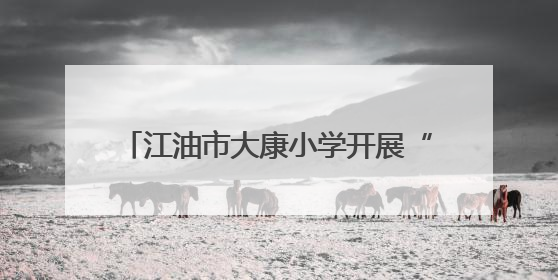 江油市大康小学开展“携手环保 共筑绿色校园”环境日主题周活动