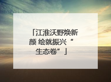 江淮沃野焕新颜 绘就振兴“生态卷”