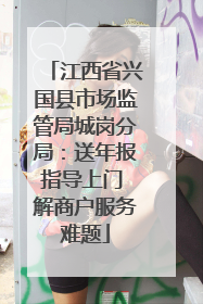 江西省兴国县市场监管局城岗分局：送年报指导上门 解商户服务难题