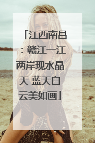 江西南昌：赣江一江两岸现水晶天 蓝天白云美如画
