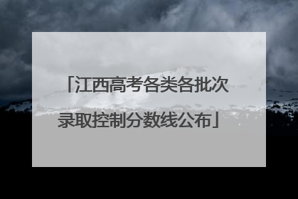 江西高考各类各批次录取控制分数线公布