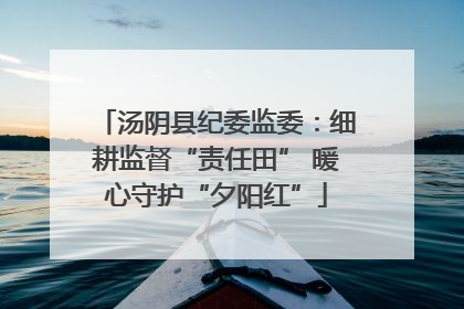 汤阴县纪委监委：细耕监督“责任田” 暖心守护“夕阳红”