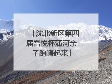 沈北新区第四届吾悦杯蒲河亲子跑嗨起来