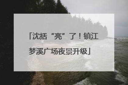 沈括“亮”了！镇江梦溪广场夜景升级
